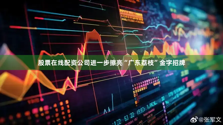 股票在线配资公司进一步擦亮“广东荔枝”金字招牌