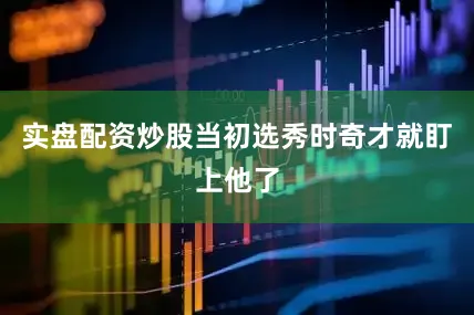 实盘配资炒股当初选秀时奇才就盯上他了