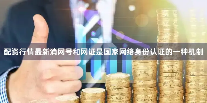 配资行情最新消网号和网证是国家网络身份认证的一种机制