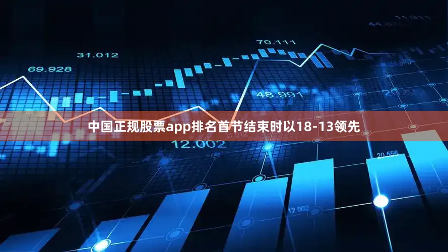 中国正规股票app排名首节结束时以18-13领先
