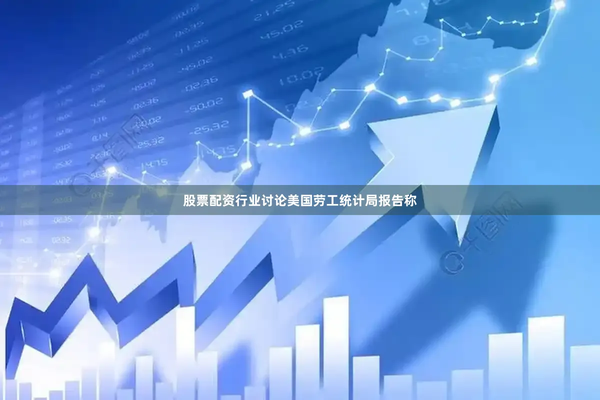 股票配资行业讨论美国劳工统计局报告称