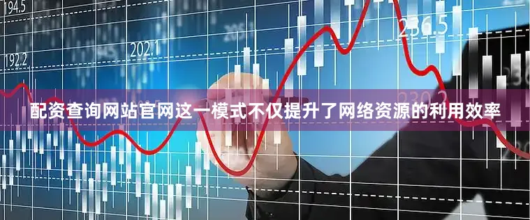 配资查询网站官网这一模式不仅提升了网络资源的利用效率